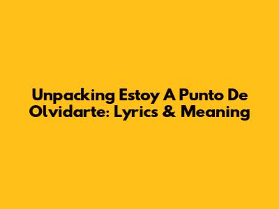 Unpacking 'Estoy A Punto De Olvidarte': Lyrics & Meaning