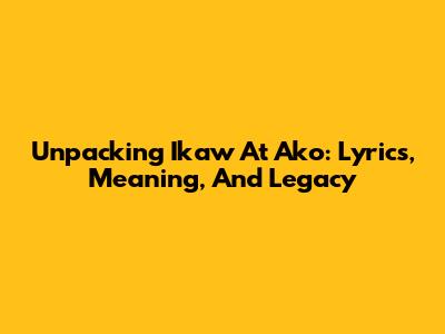 Unpacking 'Ikaw At Ako': Lyrics, Meaning, And Legacy
