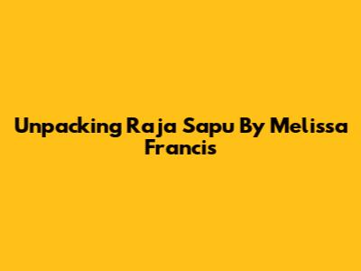 Unpacking 'Raja Sapu' By Melissa Francis