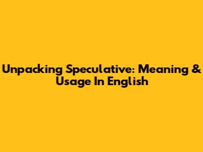 Unpacking 'Speculative': Meaning & Usage In English