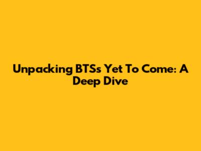 Unpacking BTS's 'Yet To Come': A Deep Dive