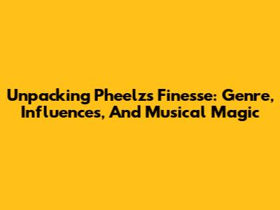 Unpacking Pheelz's 'Finesse': Genre, Influences, And Musical Magic