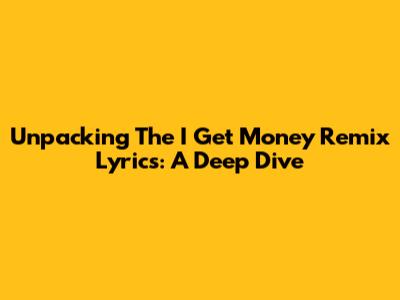Unpacking The 'I Get Money' Remix Lyrics: A Deep Dive