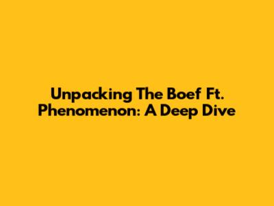 Unpacking The Boef Ft. Phenomenon: A Deep Dive