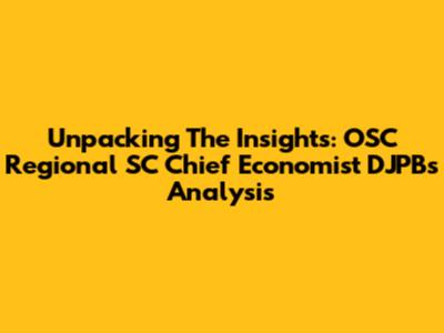 Unpacking The Insights: OSC Regional SC Chief Economist DJPB's Analysis