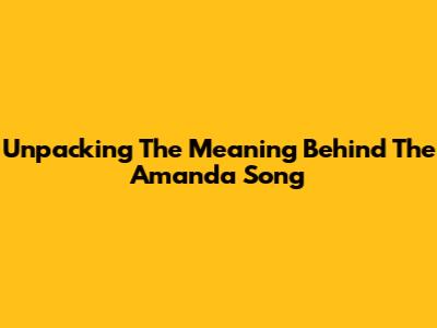Unpacking The Meaning Behind The Amanda Song