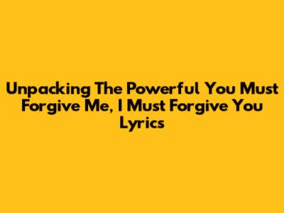 Unpacking The Powerful 'You Must Forgive Me, I Must Forgive You' Lyrics