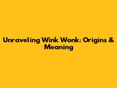 Unraveling 'Wink Wonk': Origins & Meaning