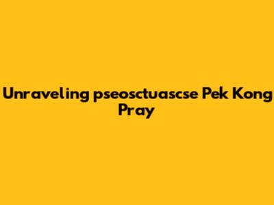Unraveling 'pseosctuascse Pek Kong Pray'