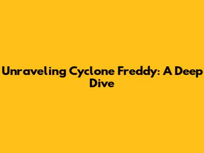 Unraveling Cyclone Freddy: A Deep Dive
