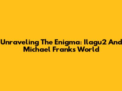 Unraveling The Enigma: Ilagu2 And Michael Frank's World