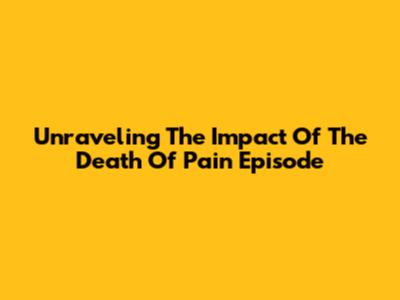 Unraveling The Impact Of The 'Death Of Pain' Episode