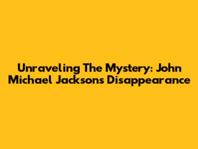 Unraveling The Mystery: John Michael Jackson's Disappearance