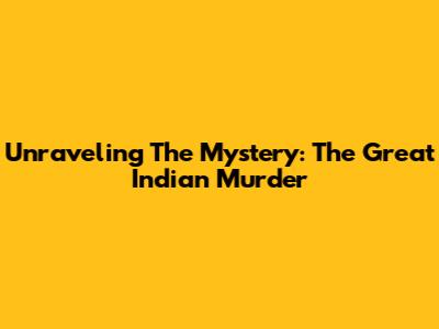 Unraveling The Mystery: The Great Indian Murder