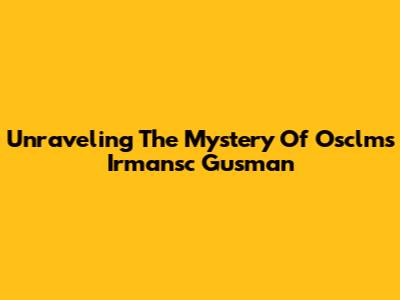 Unraveling The Mystery Of Osclms Irmansc Gusman