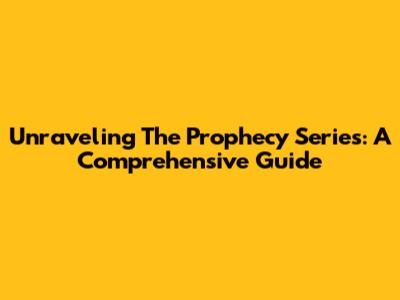 Unraveling The Prophecy Series: A Comprehensive Guide