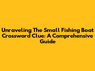 Unraveling The Small Fishing Boat Crossword Clue: A Comprehensive Guide