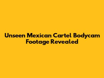 Unseen Mexican Cartel Bodycam Footage Revealed