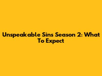 Unspeakable Sins Season 2: What To Expect