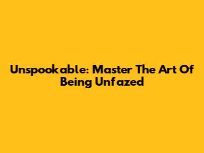 Unspookable: Master The Art Of Being Unfazed