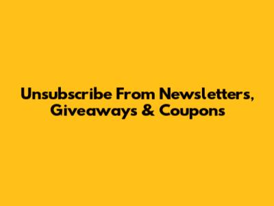 Unsubscribe From Newsletters, Giveaways & Coupons