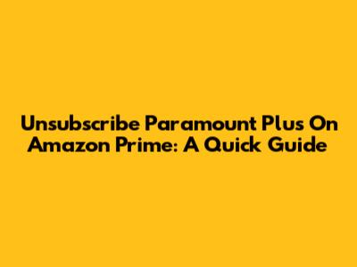 Unsubscribe Paramount Plus On Amazon Prime: A Quick Guide
