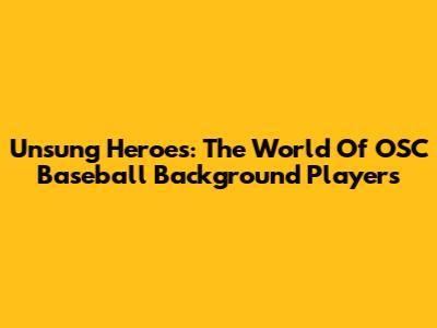 Unsung Heroes: The World Of OSC Baseball Background Players