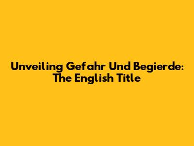 Unveiling 'Gefahr Und Begierde': The English Title