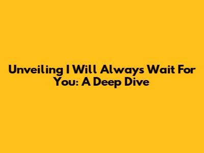 Unveiling 'I Will Always Wait For You': A Deep Dive