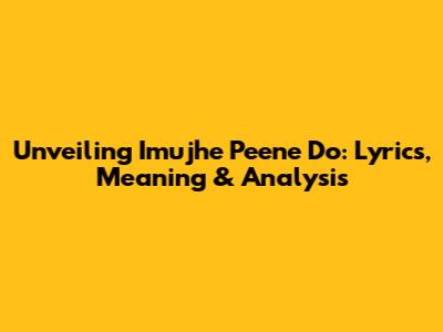 Unveiling 'Imujhe Peene Do': Lyrics, Meaning & Analysis