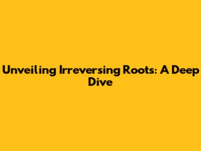 Unveiling 'Irreversing Roots': A Deep Dive