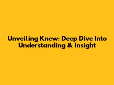 Unveiling 'Knew': Deep Dive Into Understanding & Insight