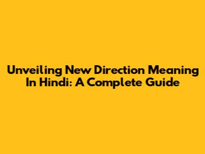 Unveiling 'New Direction' Meaning In Hindi: A Complete Guide