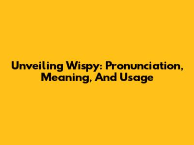 Unveiling 'Wispy': Pronunciation, Meaning, And Usage