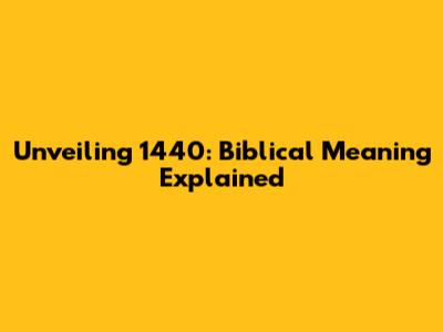 Unveiling 1440: Biblical Meaning Explained