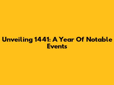 Unveiling 1441: A Year Of Notable Events