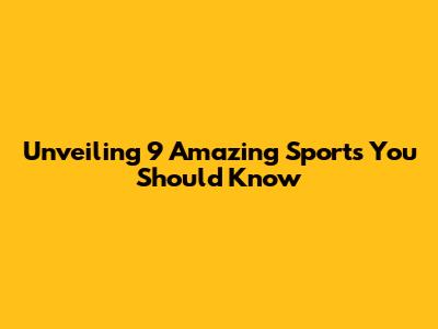 Unveiling 9 Amazing Sports You Should Know