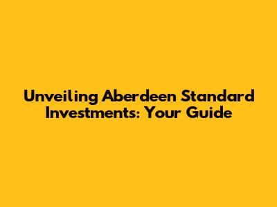 Unveiling Aberdeen Standard Investments: Your Guide