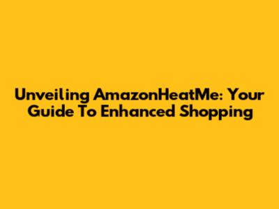 Unveiling AmazonHeatMe: Your Guide To Enhanced Shopping