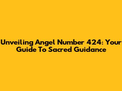 Unveiling Angel Number 424: Your Guide To Sacred Guidance