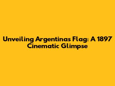 Unveiling Argentina's Flag: A 1897 Cinematic Glimpse