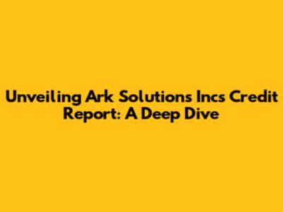 Unveiling Ark Solutions Inc's Credit Report: A Deep Dive