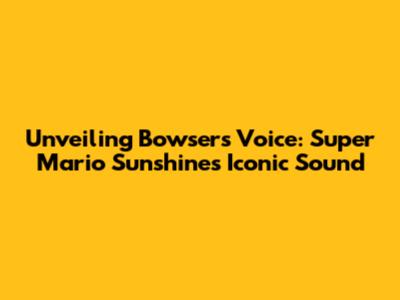Unveiling Bowser's Voice: Super Mario Sunshine's Iconic Sound