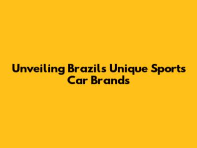 Unveiling Brazil's Unique Sports Car Brands