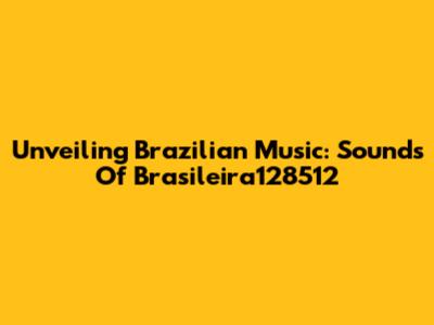 Unveiling Brazilian Music: Sounds Of Brasileira128512