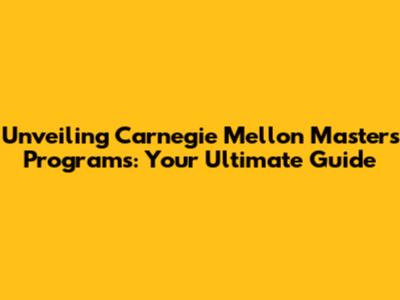 Unveiling Carnegie Mellon Master's Programs: Your Ultimate Guide