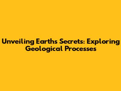 Unveiling Earth's Secrets: Exploring Geological Processes
