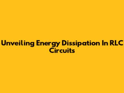 Unveiling Energy Dissipation In RLC Circuits