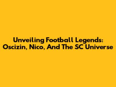 Unveiling Football Legends: Oscizin, Nico, And The SC Universe
