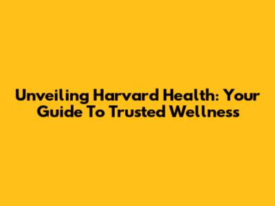 Unveiling Harvard Health: Your Guide To Trusted Wellness